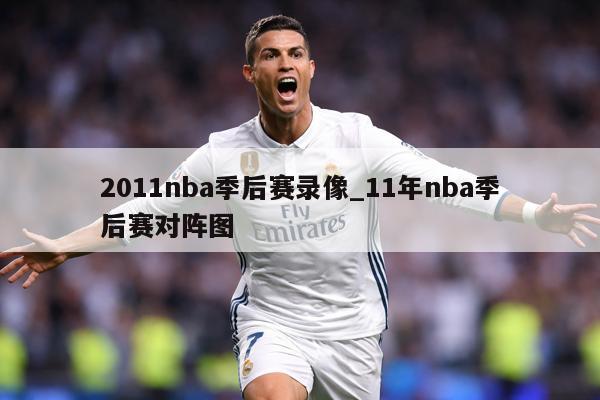 2011nba季后赛录像_11年nba季后赛对阵图