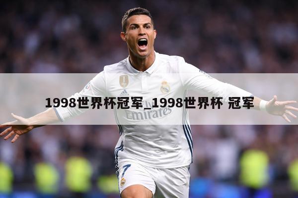 1998世界杯冠军_1998世界杯 冠军