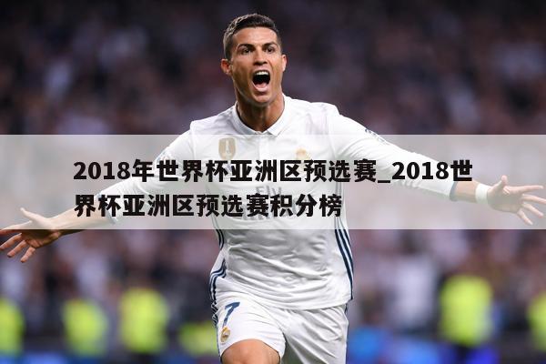2018年世界杯亚洲区预选赛_2018世界杯亚洲区预选赛积分榜