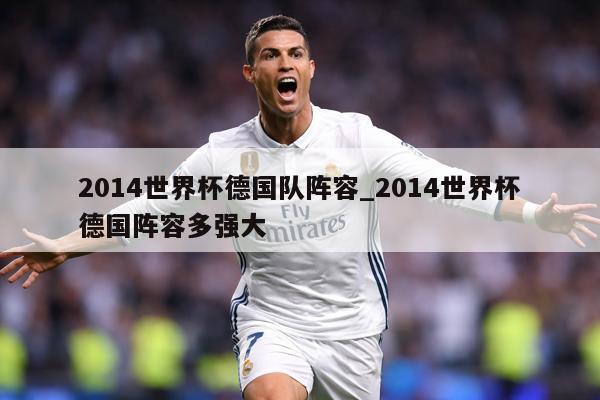 2014世界杯德国队阵容_2014世界杯德国阵容多强大